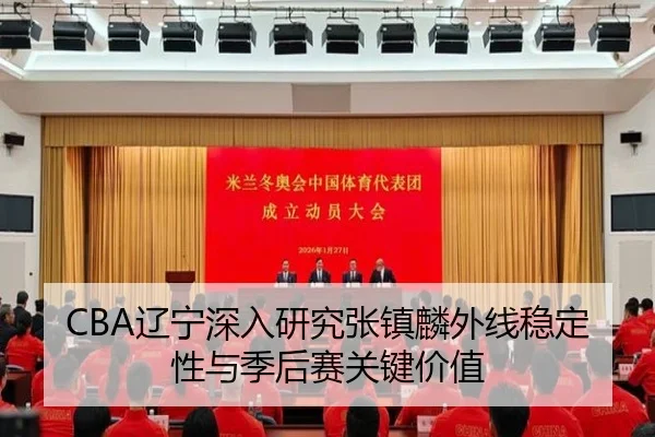 CBA辽宁深入研究张镇麟外线稳定性与季后赛关键价值