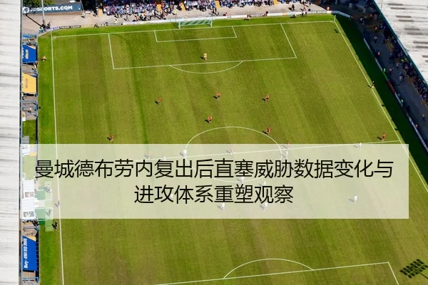 曼城德布劳内复出后直塞威胁数据变化与进攻体系重塑观察
