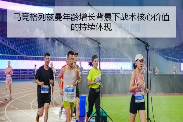 马竞格列兹曼年龄增长背景下战术核心价值的持续体现