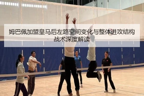 姆巴佩加盟皇马后左路空间变化与整体进攻结构战术深度解读